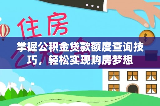 比如掌握公积金贷款额度查询技巧，轻松实现购房梦想