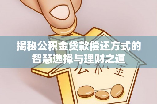 比如揭秘公积金贷款偿还方式的智慧选择与理财之道