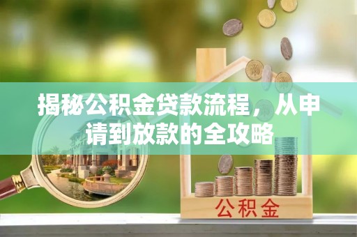 比如揭秘公积金贷款流程，从申请到放款的全攻略