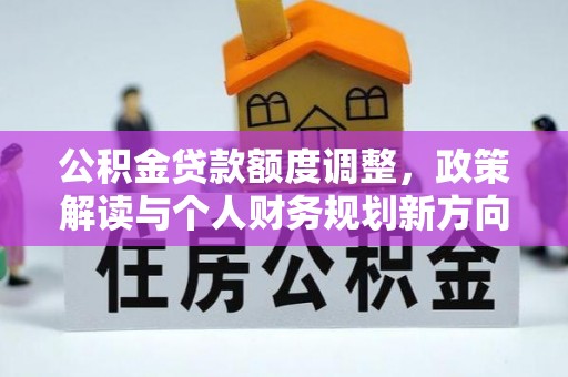 比如公积金贷款额度调整，政策解读与个人财务规划新方向