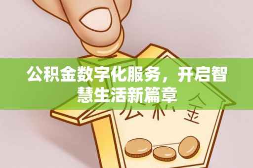 比如公积金数字化服务，开启智慧生活新篇章