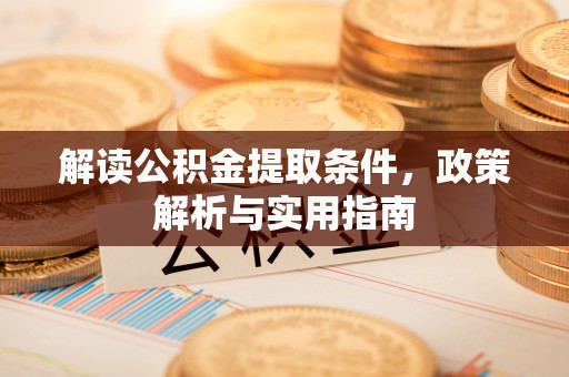 比如解读公积金提取条件，政策解析与实用指南