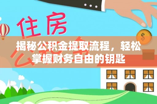 比如揭秘公积金提取流程，轻松掌握财务自由的钥匙