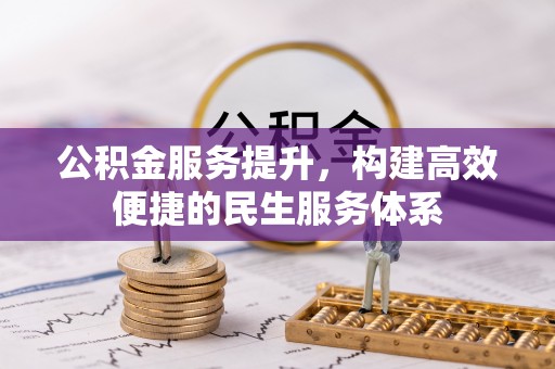 比如公积金服务提升，构建高效便捷的民生服务体系