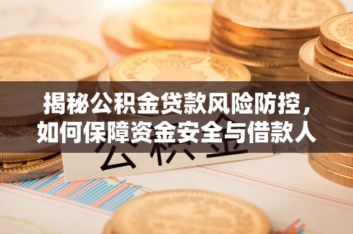 比如揭秘公积金贷款风险防控，如何保障资金安全与借款人权益