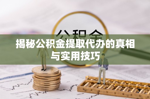 比如揭秘公积金提取代办的真相与实用技巧