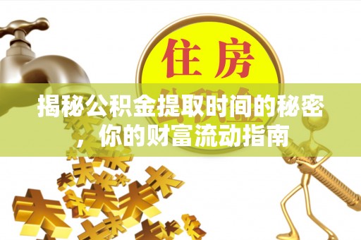 比如揭秘公积金提取时间的秘密，你的财富流动指南
