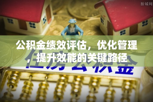 比如公积金绩效评估，优化管理，提升效能的关键路径