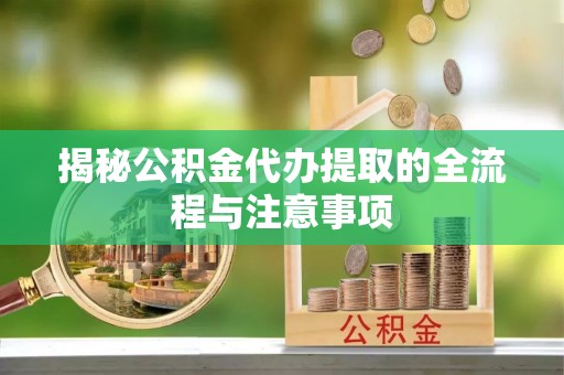 比如揭秘公积金代办提取的全流程与注意事项