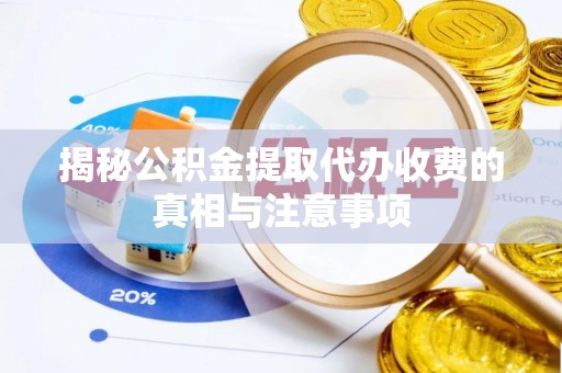 比如揭秘公积金提取代办收费的真相与注意事项