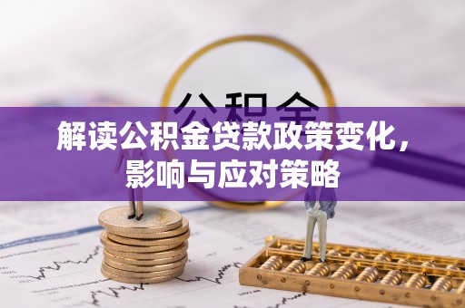 比如解读公积金贷款政策变化，影响与应对策略