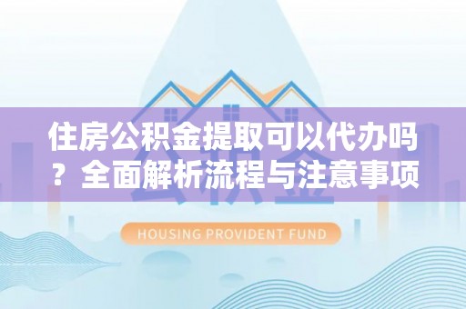 比如住房公积金提取可以代办吗？全面解析流程与注意事项
