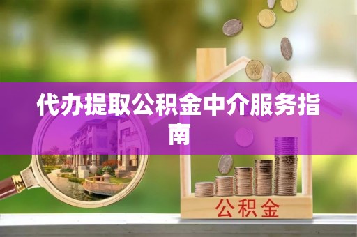 比如代办提取公积金中介服务指南