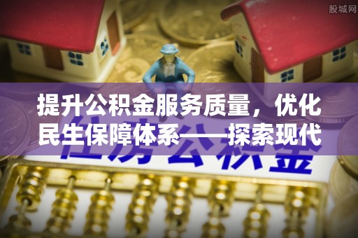 比如提升公积金服务质量，优化民生保障体系——探索现代城市居民福利新方向