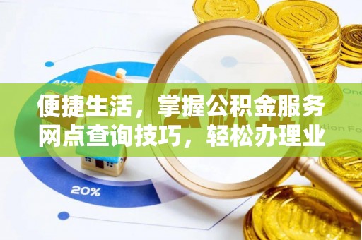比如便捷生活，掌握公积金服务网点查询技巧，轻松办理业务