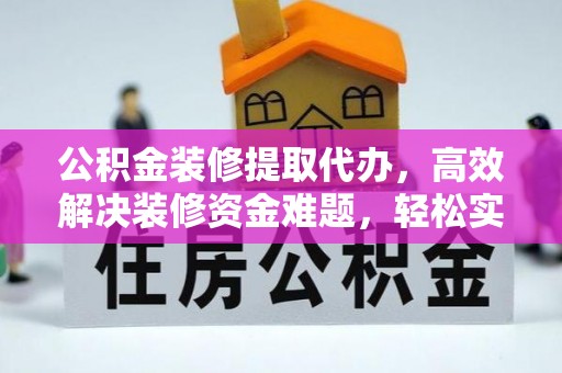 比如公积金装修提取代办，高效解决装修资金难题，轻松实现家居梦想
