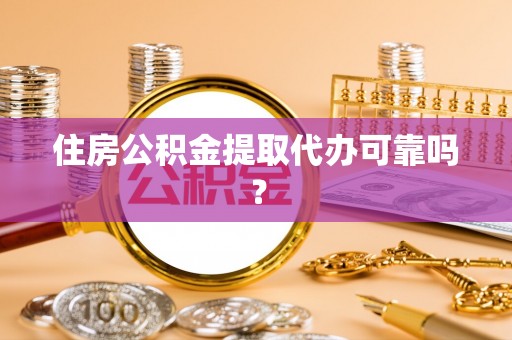 比如住房公积金提取代办可靠吗？