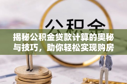 比如揭秘公积金贷款计算的奥秘与技巧，助你轻松实现购房梦想
