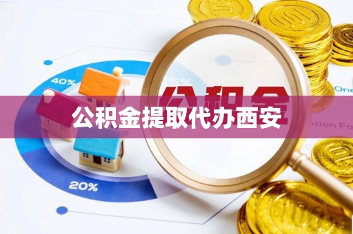 比如公积金提取代办西安