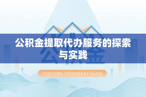比如公积金提取代办服务的探索与实践
