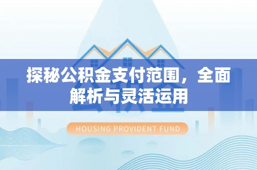 比如探秘公积金支付范围，全面解析与灵活运用