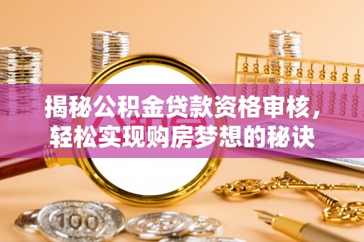 比如揭秘公积金贷款资格审核，轻松实现购房梦想的秘诀