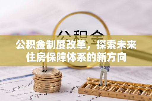 比如公积金制度改革，探索未来住房保障体系的新方向