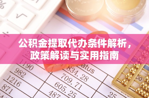 比如公积金提取代办条件解析，政策解读与实用指南