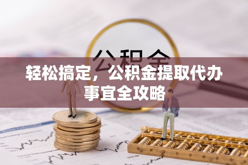 比如轻松搞定，公积金提取代办事宜全攻略