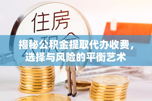 比如揭秘公积金提取代办收费，选择与风险的平衡艺术