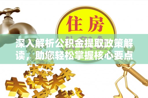 比如深入解析公积金提取政策解读，助您轻松掌握核心要点