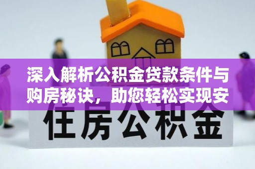 比如深入解析公积金贷款条件与购房秘诀，助您轻松实现安居梦