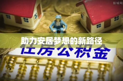 比如助力安居梦想的新路径