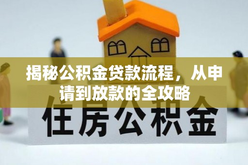 比如揭秘公积金贷款流程，从申请到放款的全攻略