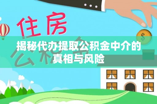 比如揭秘代办提取公积金中介的真相与风险