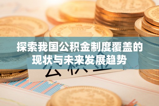 比如探索我国公积金制度覆盖的现状与未来发展趋势