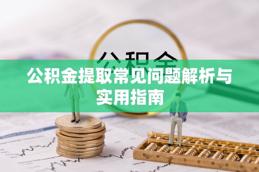 比如公积金提取常见问题解析与实用指南