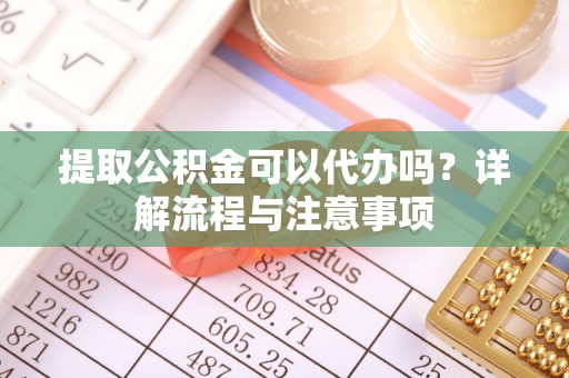比如提取公积金可以代办吗？详解流程与注意事项