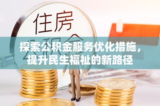 比如探索公积金服务优化措施，提升民生福祉的新路径