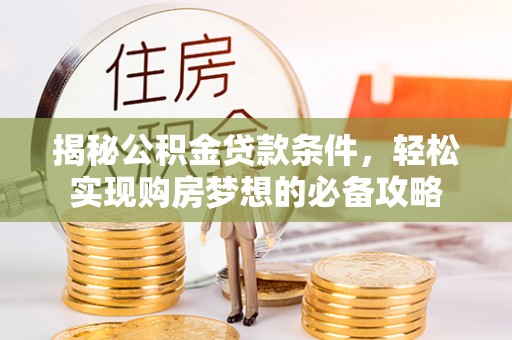 比如揭秘公积金贷款条件，轻松实现购房梦想的必备攻略
