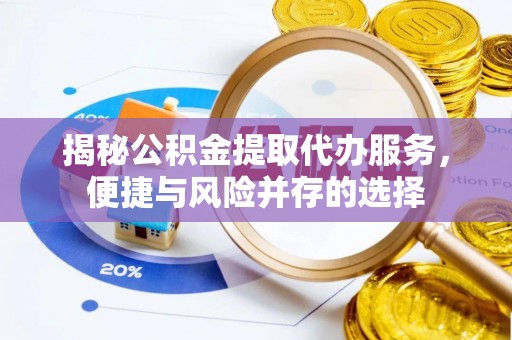 比如揭秘公积金提取代办服务，便捷与风险并存的选择