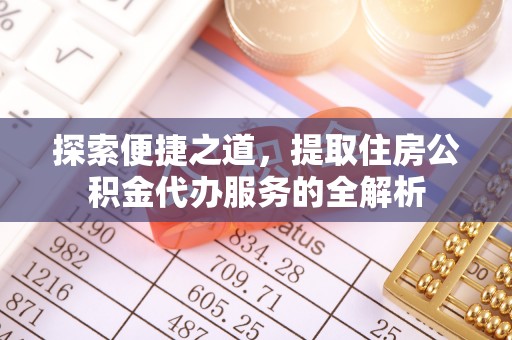 比如探索便捷之道，提取住房公积金代办服务的全解析