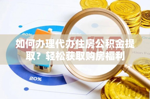 比如如何办理代办住房公积金提取？轻松获取购房福利