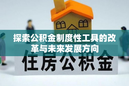 比如探索公积金制度性工具的改革与未来发展方向
