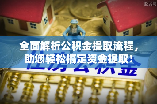 比如全面解析公积金提取流程，助您轻松搞定资金提取！