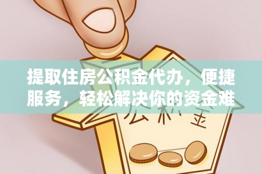 比如提取住房公积金代办，便捷服务，轻松解决你的资金难题