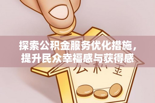 比如探索公积金服务优化措施，提升民众幸福感与获得感