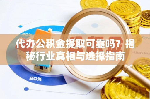 比如代办公积金提取可靠吗？揭秘行业真相与选择指南