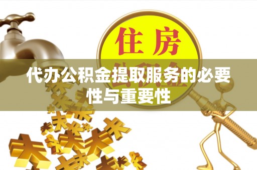比如代办公积金提取服务的必要性与重要性