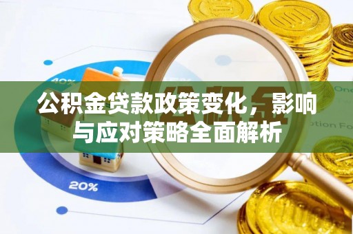 比如公积金贷款政策变化，影响与应对策略全面解析